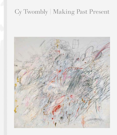 Cy Twombly: Making Past Present